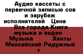 	 Аудио кассеты с первичной записью сов.и зарубеж исполнителей › Цена ­ 10 - Все города Книги, музыка и видео » Музыка, CD   . Ханты-Мансийский,Радужный г.
